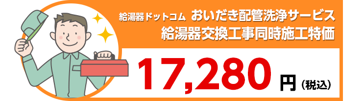 給湯器ドットコム おいだき配管洗浄サービス 給湯器交換工事同時施工特価 17,280円(税込)