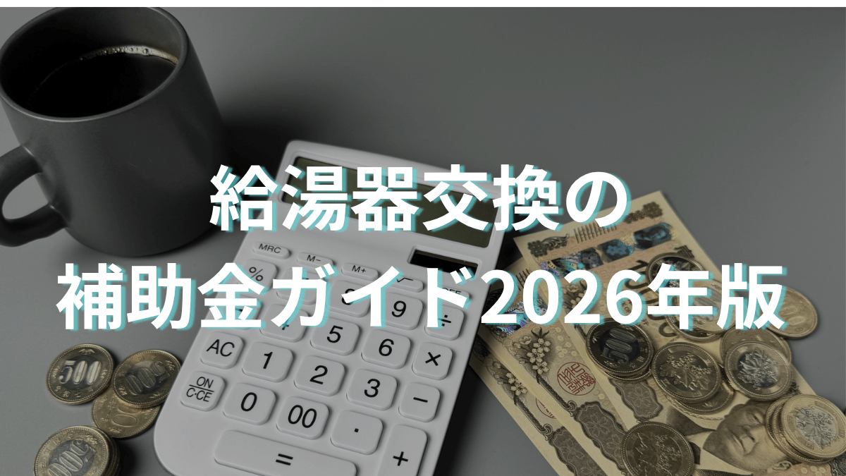 お得に交換！給湯器交換の補助金ガイド2026年版｜対象条件から申請・受給まで徹底解説
