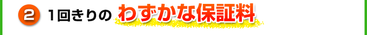 ②1回きりのわずかな保証料