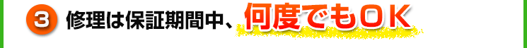 ③修理は保証期間中、何度でもOK
