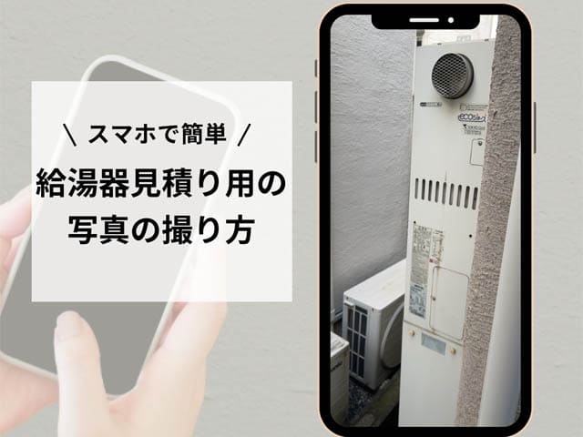 スマホで簡単！給湯器見積り用の写真の撮り方