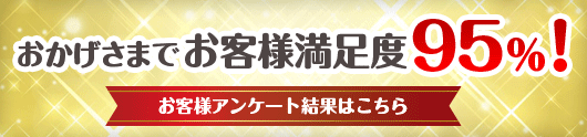 おかげさまでお客様満足度95％　お客様アンケート結果のご紹介